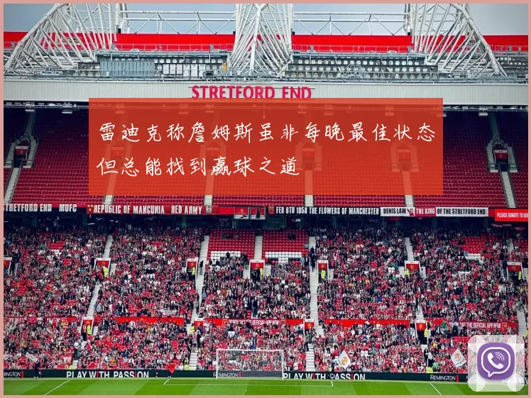雷迪克称詹姆斯虽非每晚最佳状态但总能找到赢球之道