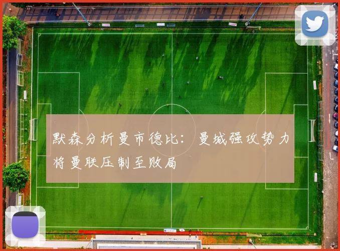 默森分析曼市德比：曼城强攻势力将曼联压制至败局