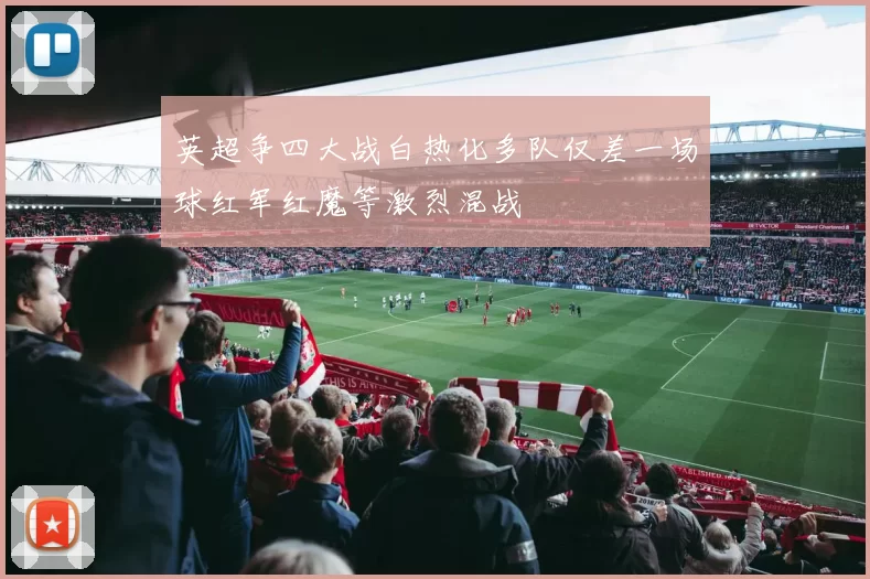 英超争四大战白热化多队仅差一场球红军红魔等激烈混战