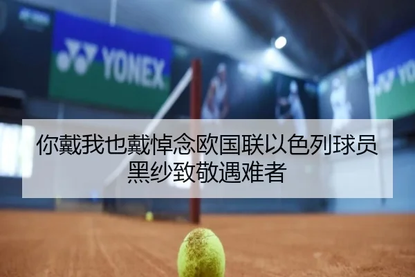 你戴我也戴悼念欧国联以色列球员黑纱致敬遇难者（ng28）